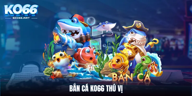 Bắn cá KO66 thú vị