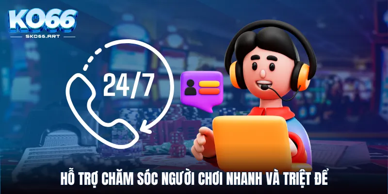 Hỗ trợ chăm sóc người chơi nhanh và triệt để